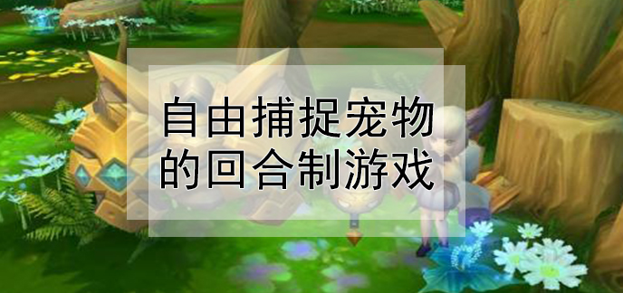 自由抓宠物手机游戏下载_好玩的抓宠物游戏_一款可以自由抓宠物的手游
