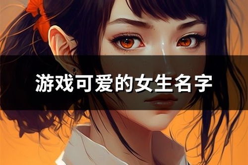 女孩网名游戏,女孩游戏网名的个性与文化魅力(图1)