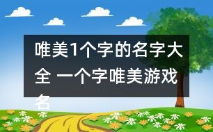 好听的游戏名字一个字,领略音律与奇幻的交融(图3) 好听的游戏名字一个字,领略音律与奇幻的交融(图3)