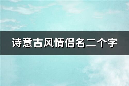 游戏古风情侣名两个字,探寻古风情侣名的浪漫密码(图2) 游戏古风情侣名两个字,探寻古风情侣名的浪漫密码(图2)
