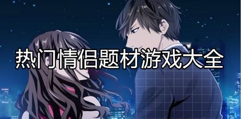 情侣好游戏,情侣必玩的好游戏推荐(图3) 情侣好游戏,情侣必玩的好游戏推荐(图3)